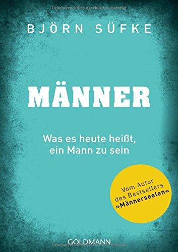 Männer: Was es heute heißt, ein Mann zu sein - Vom Autor von Männerseelen