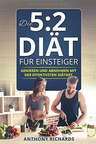 Die 5:2 Diät für Einsteiger: Genießen und Abnehmen mit der effektiven Diätart 52 Diät Kochbuch Rezeptbuch mit Ernährungsplan Vegan mit vielen Rezepten ... (5 zu 2 diät 5 plus 2 diät, Band 1)