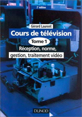 Cours de télévision. Vol. 1. Réception, norme, gestion, traitement vidéo