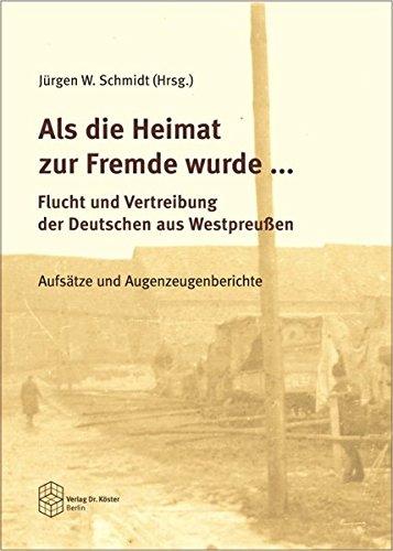 Als die Heimat zur Fremde wurde ... Flucht und Vertreibung der Deutschen aus Westpreussen: Aufsätze und Augenzeugenberichte (Wissenschaftliche Schriftenreihe Geschichte)