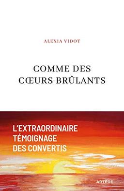 Comme des coeurs brûlants : l'extraordinaire témoignage des convertis