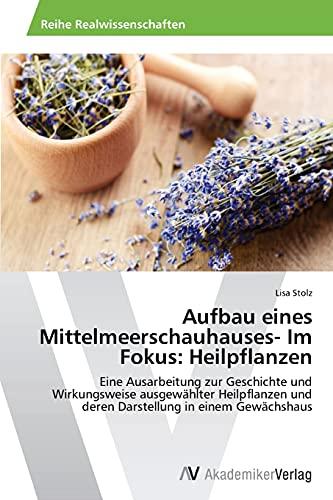 Aufbau eines Mittelmeerschauhauses- Im Fokus: Heilpflanzen: Eine Ausarbeitung zur Geschichte und Wirkungsweise ausgewählter Heilpflanzen und deren Darstellung in einem Gewächshaus