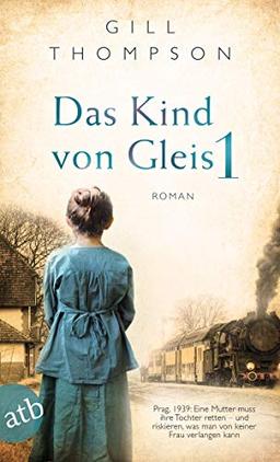 Das Kind von Gleis 1: Prag, 1939: Eine Mutter muss ihre Tochter retten – und riskieren, was man von keiner Frau verlangen kann