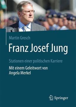 Franz Josef Jung: Stationen einer politischen Karriere. Mit einem Geleitwort von Angela Merkel