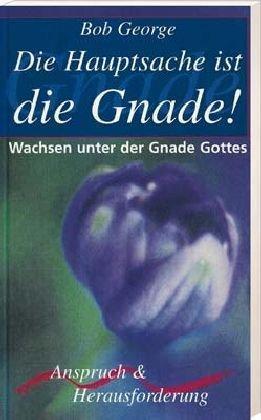 Die Hauptsache ist die Gnade!: Wachsen unter der Gnade Gottes