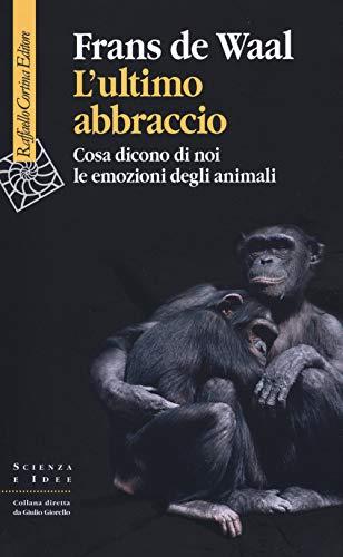 L'ultimo abbraccio. Cosa dicono di noi le emozioni degli animali (Scienza e idee, Band 316)