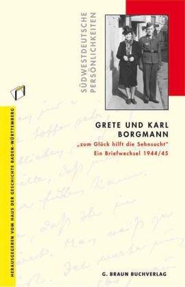 Grete und Karl Borgmann: "zum Glück hilft die Sehnsucht". Ein Briefwechsel 1944/45