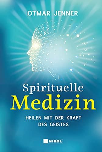 Spirituelle Medizin: Heilen mit der Kraft des Geistes