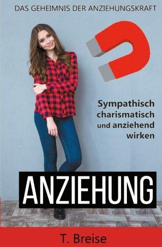 Anziehung: Das Geheimnis der Anziehungskraft (Sympathisch, charismatisch und anziehend wirken)