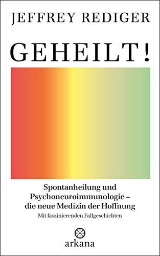 Geheilt!: Spontanheilung und Psychoneuroimmunologie – die neue Medizin der Hoffnung - Mit faszinierenden Fallgeschichten