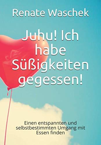 Juhu! Ich habe Süßigkeiten gegessen!: Mit The Work of Byron Katie einen entspannten und selbstbestimmten Umgang mit Essen finden