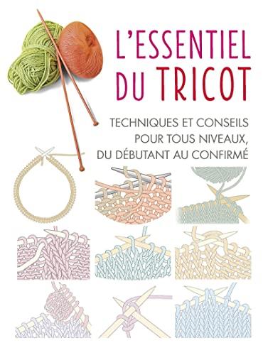 L'essentiel du tricot : techniques et conseils pour tous niveaux, du débutant au confirmé