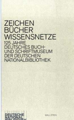 Zeichen - Bücher - Wissensnetze: 125 Jahre Deutsches Buch- und Schriftmuseum der Deutschen Nationalbibliothek