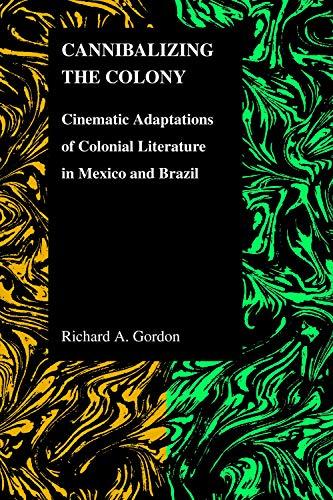 Cannibalizing The Colony: Cinematic Adaptations Of Colonial Literature In Mexico And Brazil (Purdue Studies in Romance Literatures, Band 45)