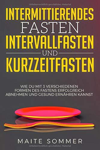 Intermittierendes Fasten, Intervallfasten und Kurzzeitfasten: Wie du mit 3 verschiedenen Formen des Fastens erfolgreich abnehmen und gesund ernähren kannst.