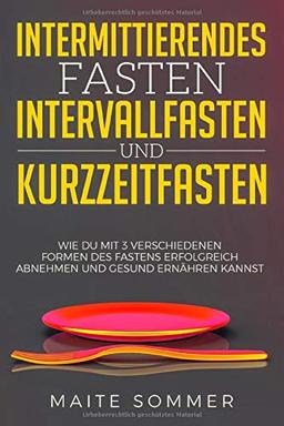 Intermittierendes Fasten, Intervallfasten und Kurzzeitfasten: Wie du mit 3 verschiedenen Formen des Fastens erfolgreich abnehmen und gesund ernähren kannst.