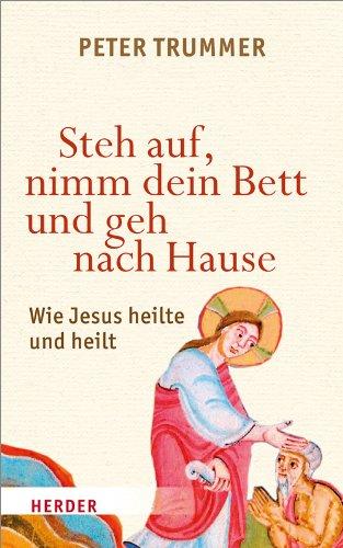 Steh auf, nimm dein Bett und geh nach Hause: Wie Jesus heilte und heilt