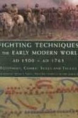 Fighting Techniques of the Early Modern World AD 1500 to AD 1763: Equipment, Combat Skills and Tactics