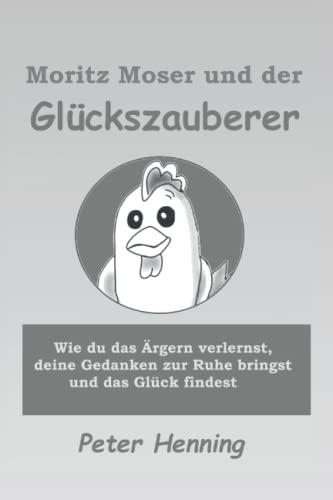 Moritz Moser und der Glückszauberer: Wie du das Ärgern verlernst, deine Gedanken zur Ruhe bringst und das Glück findest