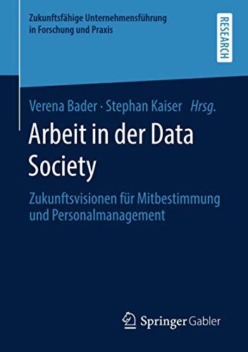 Arbeit in der Data Society: Zukunftsvisionen für Mitbestimmung und Personalmanagement (Zukunftsfähige Unternehmensführung in Forschung und Praxis)