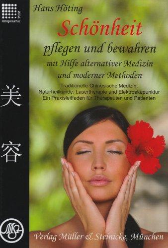 Schönheit pflegen und bewahren: mit Hilfe alternativer Medizin und Moderner Methoden Traditionelle Chinesische Medizin, Naturheilkunde, Lasertherapie ... Ein Praxisbuch für Therapeuten und Patienten