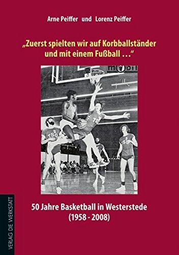 &#34;Zuerst spielten wir auf Korbballständer und mit einem Fußball&#34;: 50 Jahre Basketball in Westerstede (1958 bis 2008)