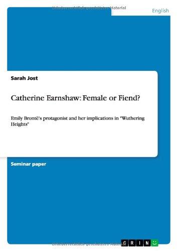 Catherine Earnshaw: Female or Fiend?: Emily Brontë's protagonist and her implications in "Wuthering Heights"