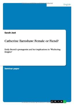 Catherine Earnshaw: Female or Fiend?: Emily Brontë's protagonist and her implications in "Wuthering Heights"