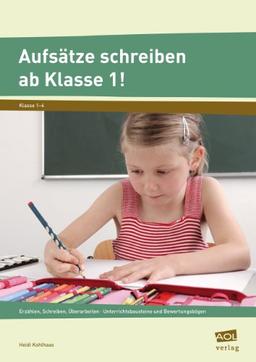 Aufsätze schreiben ab Klasse 1!: Erzählen, Schreiben, Überarbeiten - Unterrichtsbausteine und Bewertungsbögen