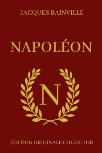 Jacques Bainville NAPOLÉON - Édition Originale Collector: Biographie complète de Napoléon Bonaparte avec illustrations