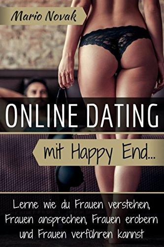 Online Dating mit Happy End - Lerne wie du Frauen verstehen, Frauen ansprechen, Frauen erobern und Frauen verführen kannst