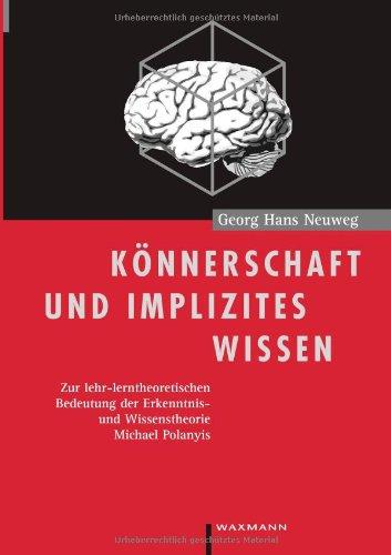 Könnerschaft und implizites Wissen. Zur lehr-lerntheoretischen Bedeutung der Erkenntnis- und Wissenstheorie Michael Polanyis.