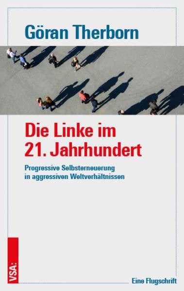 Die Linke im 21. Jahrhundert: Progressive Selbsterneuerung in aggressiven Weltverhältnissen. Eine Flugschrift