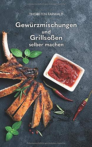 Gewürzmischungen und Grillsoßen selber machen: Über 100 Rezepte für Gewürzmischungen und Grillsoßen