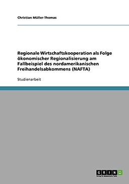 Regionale Wirtschaftskooperation als Folge ökonomischer Regionalisierung am Fallbeispiel des nordamerikanischen Freihandelsabkommens (NAFTA)