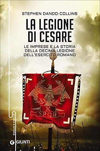 La legione di Cesare. Le imprese e la storia della decima legione dell'esercito romano