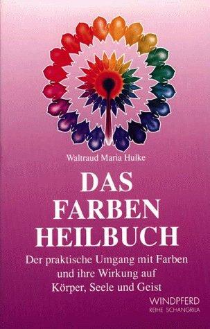 Das Farben Heilbuch: Über den praktischen Umgang mit Farben und ihre Wirkung auf Körper, Seele und Geist