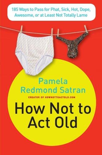 How Not to Act Old: 185 Ways to Pass for Phat, Sick, Dope, Awesome, or at Least Not Totally Lame