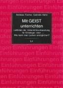 Mit GEIST unterrichten: Leitlinien der Unterrichtsvorbereitung für Einsteiger, oder: Wie kann man Lernen ermöglichen?