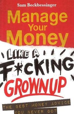 Manage your money like a f*cking grown up: The best money advice you never got