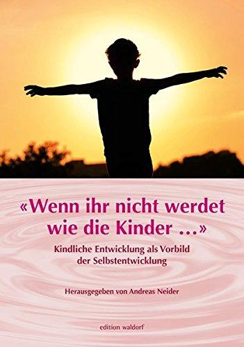 «Wenn Ihr nicht werdet wie die Kinder ...»: Kindliche Entwicklung als Vorbild der Selbstentwicklung (Bildungskongresse: Vorträge aus Bildungskongressen zur Waldorfpädagogik in Stuttgart)