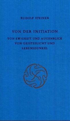 Von der Initiation: Von Ewigkeit und Augenblick. Von Geisteslicht und Lebensdunkel. 8 Vorträge, München 1912