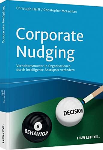 Corporate Nudging: Verhaltensmuster in Organisationen durch intelligente Anstupser verändern (Haufe Fachbuch)