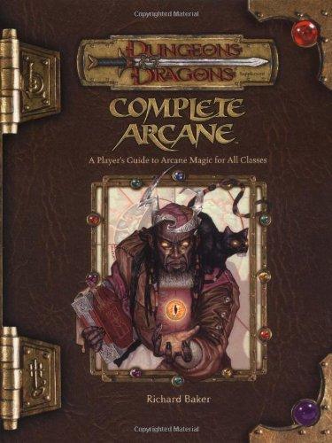 Complete Arcane: A Player's Guide to Arcane Magic for all Classes: A Player's Guide to Arcane Magic Use (D&D Supplement)