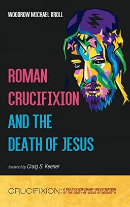 Roman Crucifixion and the Death of Jesus (Crucifixion: A Multidisciplinary Investigation of the Death of Jesus of Nazareth)