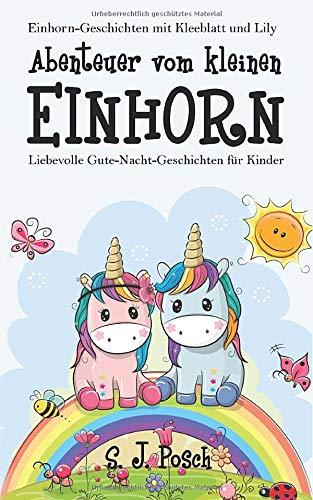 Einhorn-Geschichten von Kleeblatt und Lily: Abenteuer vom kleinen Einhorn.: Liebevolle Gute-Nacht-Geschichten für Kinder