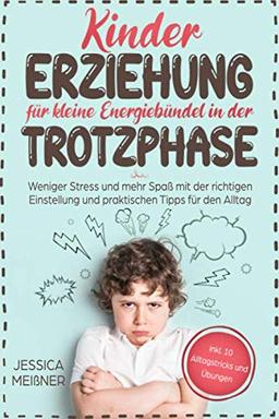 Kindererziehung für kleine Energiebündel in der Trotzphase: Weniger Stress und mehr Spaß mit der richtigen Einstellung und praktischen Tipps für den Alltag