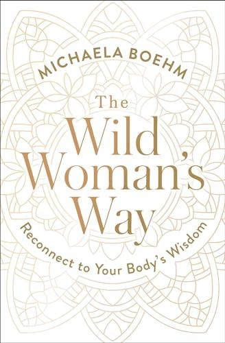 The Wild Woman's Way: Reconnect to Your Body's Wisdom (A Woman's Guide to Spiritual Growth)