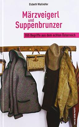 Märzveigerl und Suppenbrunzer: 555 Begriffe aus dem echten Österreich