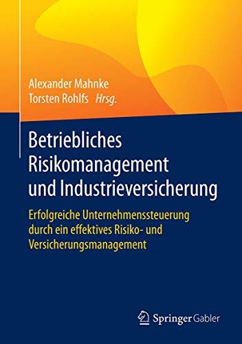 Betriebliches Risikomanagement und Industrieversicherung: Erfolgreiche Unternehmenssteuerung durch ein effektives Risiko- und Versicherungsmanagement